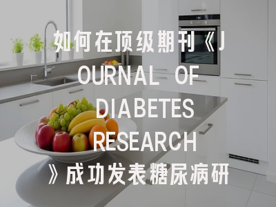 如何在顶级期刊《JOURNAL OF DIABETES RESEARCH》成功发表糖尿病研究成果？