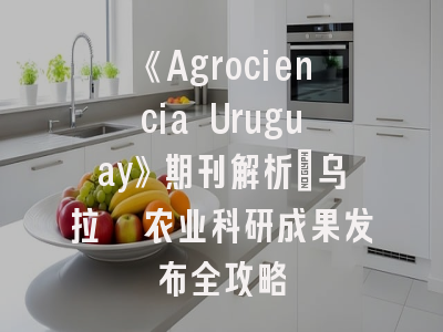 《Agrociencia Uruguay》期刊解析_乌拉圭农业科研成果发布全攻略