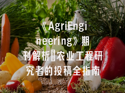 《AgriEngineering》期刊解析_农业工程研究者的投稿全指南