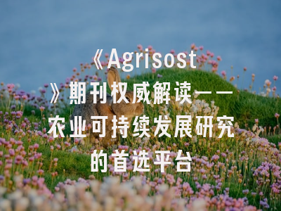《Agrisost》期刊权威解读——农业可持续发展研究的首选平台