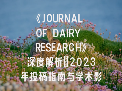 《JOURNAL OF DAIRY RESEARCH》深度解析：2023年投稿指南与学术影响前瞻