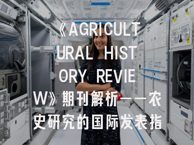 《AGRICULTURAL HISTORY REVIEW》期刊解析——农史研究的国际发表指南