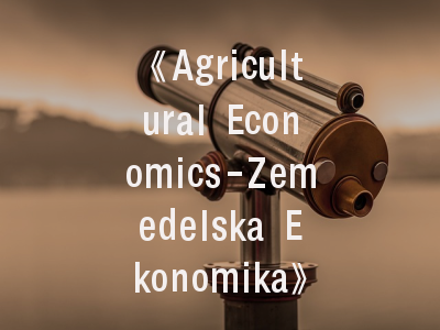 《Agricultural Economics-Zemedelska Ekonomika》期刊解析——投稿策略与学术价值深度观察