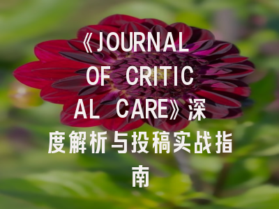 《JOURNAL OF CRITICAL CARE》深度解析与投稿实战指南