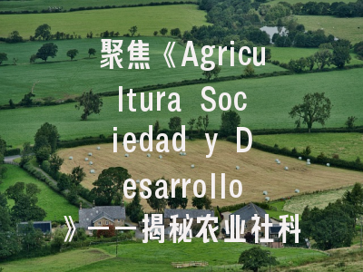 聚焦《Agricultura Sociedad y Desarrollo》——揭秘农业社科领域权威期刊的投稿之道