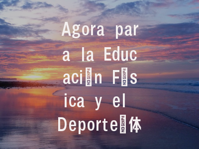 Agora para la Educación Física y el Deporte｜体育科研黄金平台的前沿探索