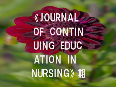 《JOURNAL OF CONTINUING EDUCATION IN NURSING》期刊介绍与投稿策略全解析