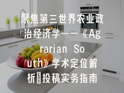 聚焦第三世界农业政治经济学——《Agrarian South》学术定位解析_投稿实务指南