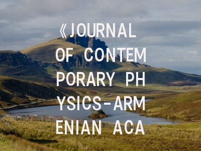 《JOURNAL OF CONTEMPORARY PHYSICS-ARMENIAN ACADEMY OF SCIENCES》期刊深度解析与高效投稿指南