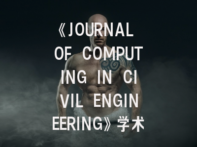 《JOURNAL OF COMPUTING IN CIVIL ENGINEERING》学术影响力解析与投稿全攻略