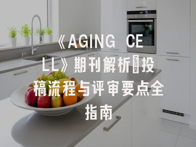 《AGING CELL》期刊解析：投稿流程与评审要点全指南