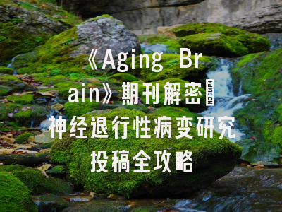 《Aging Brain》期刊解密_神经退行性病变研究投稿全攻略