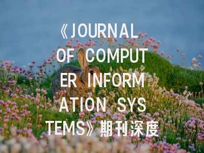 《JOURNAL OF COMPUTER INFORMATION SYSTEMS》期刊深度解析：从投稿指南到录用策略