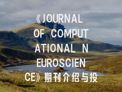 《JOURNAL OF COMPUTATIONAL NEUROSCIENCE》期刊介绍与投稿策略解析