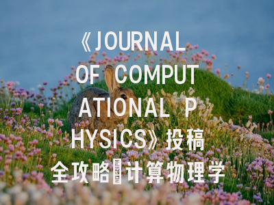 《JOURNAL OF COMPUTATIONAL PHYSICS》投稿全攻略：计算物理学者的学术秘籍