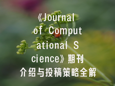 《Journal of Computational Science》期刊介绍与投稿策略全解析