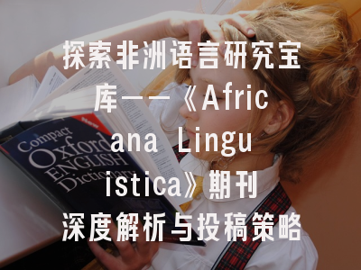 探索非洲语言研究宝库——《Africana Linguistica》期刊深度解析与投稿策略
