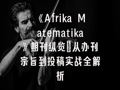 《Afrika Matematika》期刊纵览_从办刊宗旨到投稿实战全解析