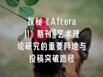 探秘《Afterall》期刊_艺术理论研究的重要阵地与投稿突破路径