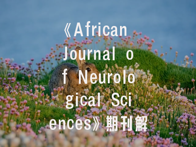 《African Journal of Neurological Sciences》期刊解读_非洲神经科学研究的学术灯塔