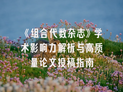 《组合代数杂志》学术影响力解析与高质量论文投稿指南