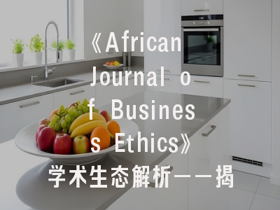 《African Journal of Business Ethics》学术生态解析——揭秘非洲商业伦理研究的出版密码
