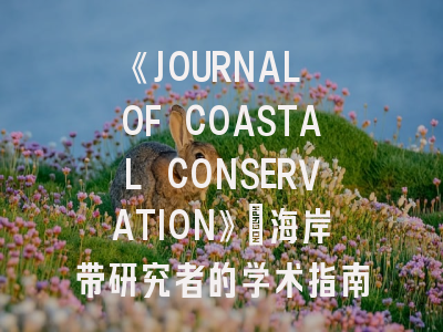 《JOURNAL OF COASTAL CONSERVATION》：海岸带研究者的学术指南与投稿全解析
