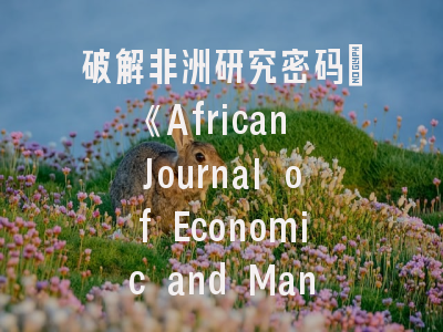 破解非洲研究密码_《African Journal of Economic and Management Studies》核心价值与投稿全攻略