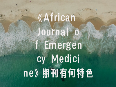 《African Journal of Emergency Medicine》期刊有何特色？——全面解析投稿要点与学科影响