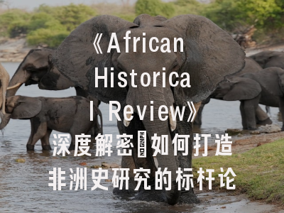 《African Historical Review》深度解密：如何打造非洲史研究的标杆论文？