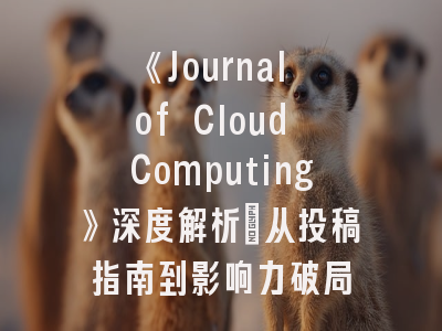 《Journal of Cloud Computing》深度解析：从投稿指南到影响力破局