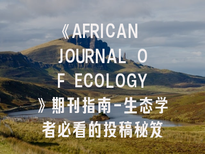 《AFRICAN JOURNAL OF ECOLOGY》期刊指南-生态学者必看的投稿秘笈
