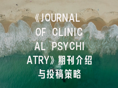 《JOURNAL OF CLINICAL PSYCHIATRY》期刊介绍与投稿策略