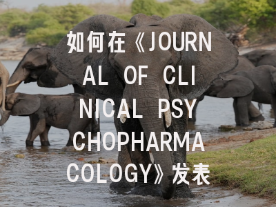 如何在《JOURNAL OF CLINICAL PSYCHOPHARMACOLOGY》发表高质量研究？