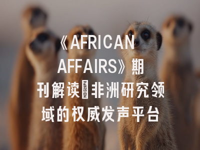 《AFRICAN AFFAIRS》期刊解读_非洲研究领域的权威发声平台