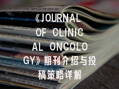 《JOURNAL OF CLINICAL ONCOLOGY》期刊介绍与投稿策略详解
