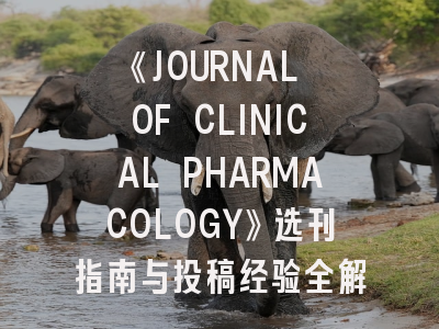 《JOURNAL OF CLINICAL PHARMACOLOGY》选刊指南与投稿经验全解析