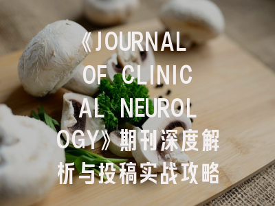 《JOURNAL OF CLINICAL NEUROLOGY》期刊深度解析与投稿实战攻略
