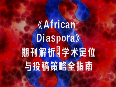 《African Diaspora》期刊解析｜学术定位与投稿策略全指南