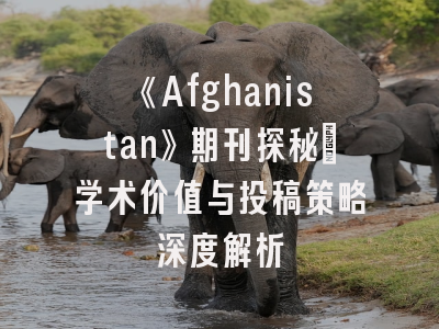 《Afghanistan》期刊探秘：学术价值与投稿策略深度解析