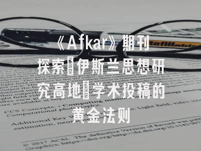《Afkar》期刊探索：伊斯兰思想研究高地_学术投稿的黄金法则