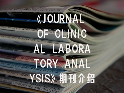 《JOURNAL OF CLINICAL LABORATORY ANALYSIS》期刊介绍与投稿策略