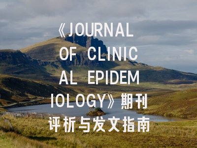 《JOURNAL OF CLINICAL EPIDEMIOLOGY》期刊评析与发文指南