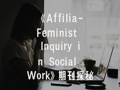 《Affilia-Feminist Inquiry in Social Work》期刊探秘——社会工作女性主义研究的黄金平台