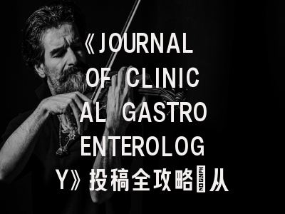 《JOURNAL OF CLINICAL GASTROENTEROLOGY》投稿全攻略：从领域热点到评审细节