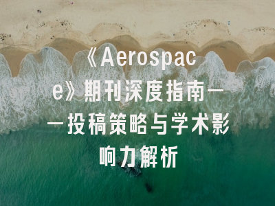 《Aerospace》期刊深度指南——投稿策略与学术影响力解析