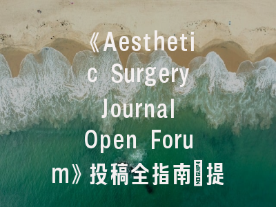 《Aesthetic Surgery Journal Open Forum》投稿全指南：提升学术影响力的关键步骤