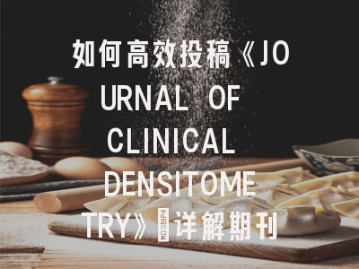 如何高效投稿《JOURNAL OF CLINICAL DENSITOMETRY》：详解期刊特色与发表攻略