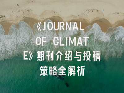 《JOURNAL OF CLIMATE》期刊介绍与投稿策略全解析