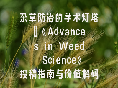 杂草防治的学术灯塔｜《Advances in Weed Science》投稿指南与价值解码